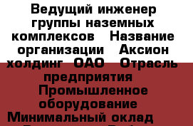 Ведущий инженер группы наземных комплексов › Название организации ­ Аксион-холдинг, ОАО › Отрасль предприятия ­ Промышленное оборудование › Минимальный оклад ­ 1 - Все города Работа » Вакансии   . Мордовия респ.